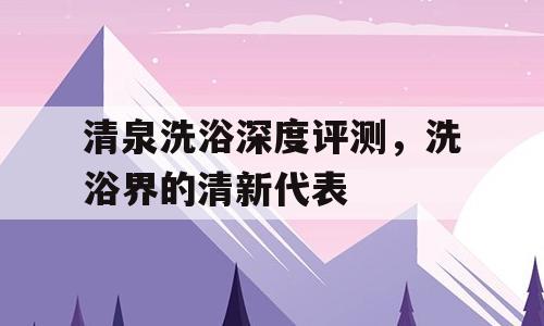 清泉洗浴深度评测，洗浴界的清新代表