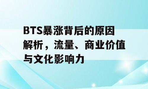 BTS暴涨背后的原因解析，流量、商业价值与文化影响力