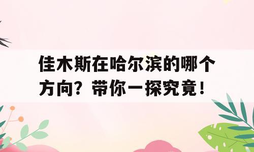 佳木斯在哈尔滨的哪个方向？带你一探究竟！