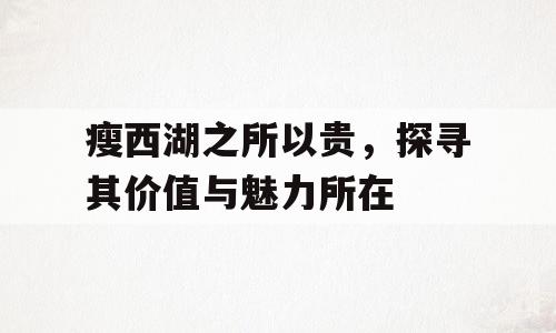 瘦西湖之所以贵，探寻其价值与魅力所在