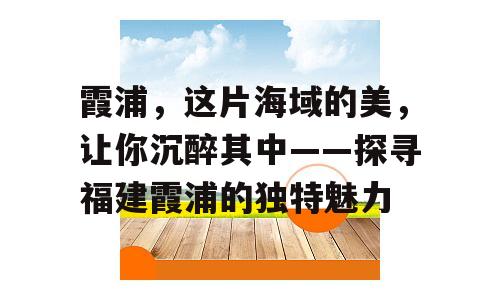 霞浦，这片海域的美，让你沉醉其中——探寻福建霞浦的独特魅力