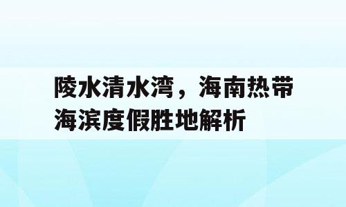 陵水清水湾，海南热带海滨度假胜地解析