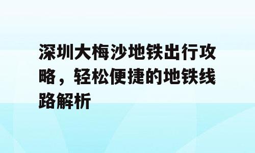 深圳大梅沙地铁出行攻略，轻松便捷的地铁线路解析