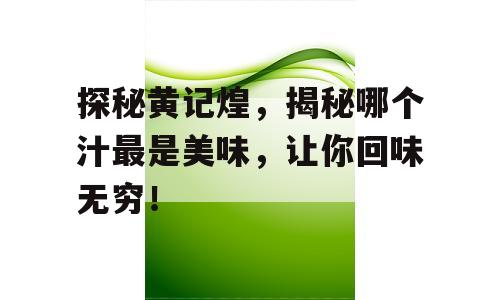 探秘黄记煌，揭秘哪个汁最是美味，让你回味无穷！