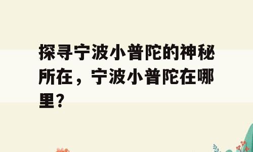 探寻宁波小普陀的神秘所在，宁波小普陀在哪里？