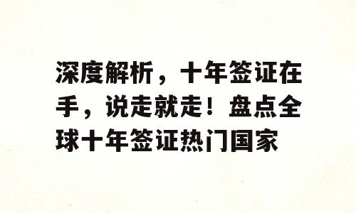 深度解析，十年签证在手，说走就走！盘点全球十年签证热门国家