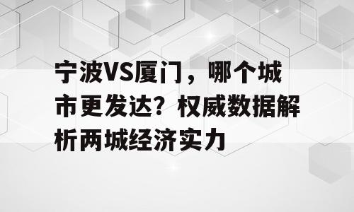 宁波VS厦门，哪个城市更发达？权威数据解析两城经济实力