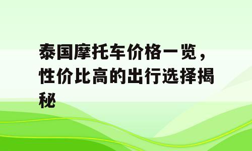 泰国摩托车价格一览，性价比高的出行选择揭秘