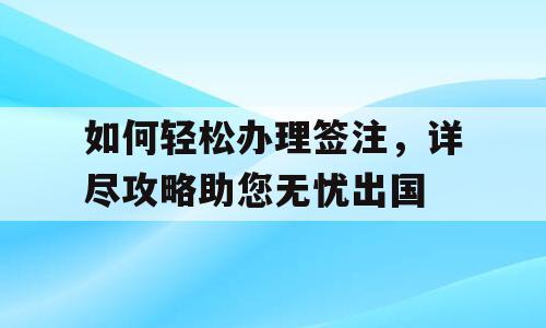 如何轻松办理签注，详尽攻略助您无忧出国