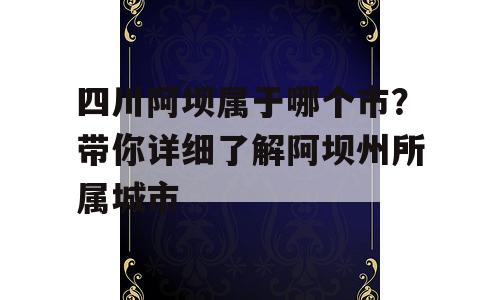 四川阿坝属于哪个市？带你详细了解阿坝州所属城市