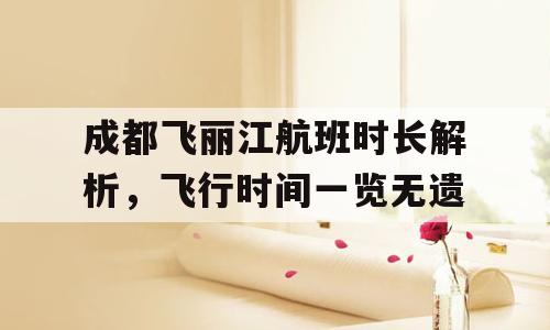 成都飞丽江航班时长解析，飞行时间一览无遗