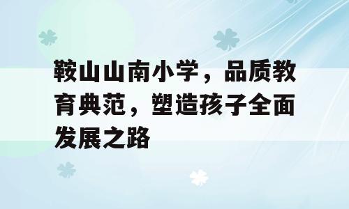 鞍山山南小学，品质教育典范，塑造孩子全面发展之路