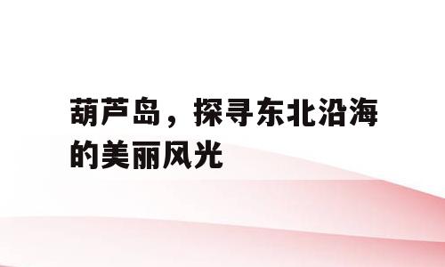 葫芦岛，探寻东北沿海的美丽风光