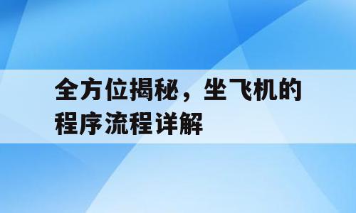 全方位揭秘，坐飞机的程序流程详解