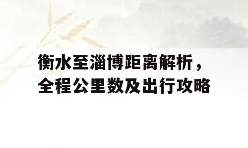 衡水至淄博距离解析，全程公里数及出行攻略