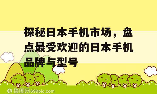 探秘日本手机市场，盘点最受欢迎的日本手机品牌与型号