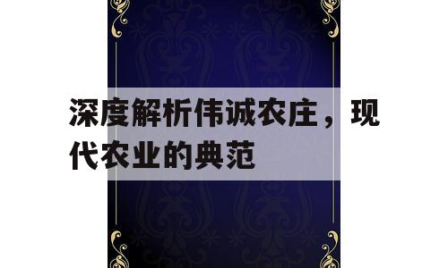 深度解析伟诚农庄，现代农业的典范