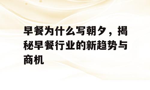 早餐为什么写朝夕，揭秘早餐行业的新趋势与商机