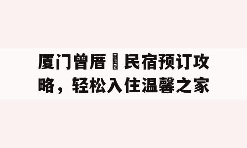 厦门曾厝垵民宿预订攻略，轻松入住温馨之家