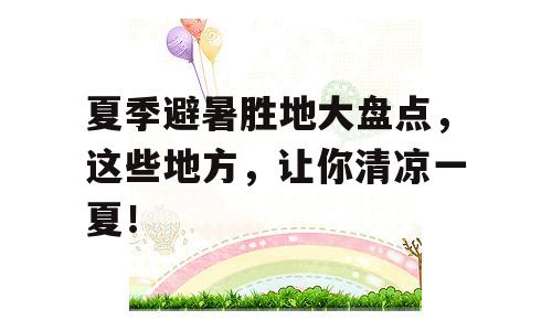 夏季避暑胜地大盘点，这些地方，让你清凉一夏！