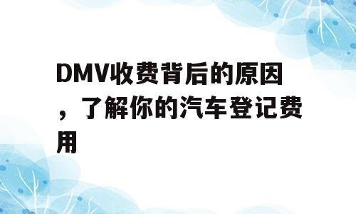 DMV收费背后的原因，了解你的汽车登记费用