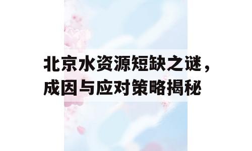 北京水资源短缺之谜，成因与应对策略揭秘