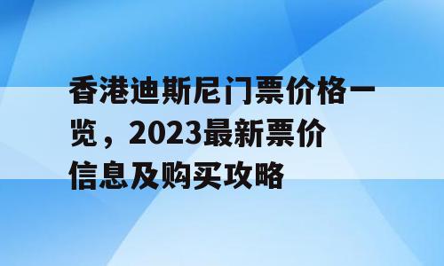 香港迪斯尼门票价格一览，2023最新票价信息及购买攻略