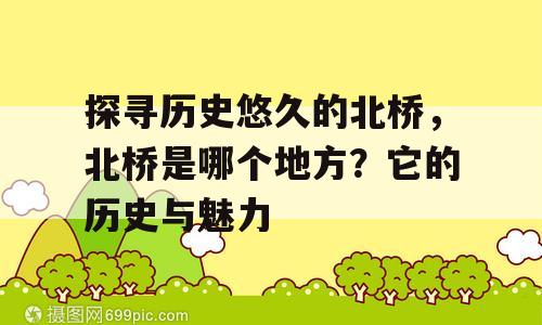 探寻历史悠久的北桥，北桥是哪个地方？它的历史与魅力