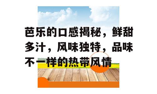 芭乐的口感揭秘，鲜甜多汁，风味独特，品味不一样的热带风情