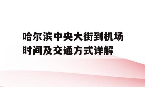 哈尔滨中央大街到机场时间及交通方式详解