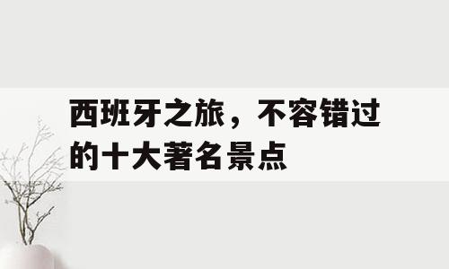 西班牙之旅，不容错过的十大著名景点