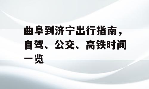 曲阜到济宁出行指南，自驾、公交、高铁时间一览