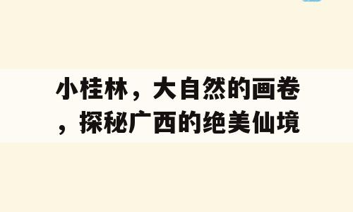 小桂林，大自然的画卷，探秘广西的绝美仙境
