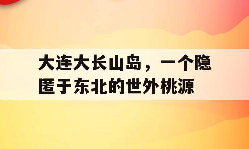 大连大长山岛，一个隐匿于东北的世外桃源