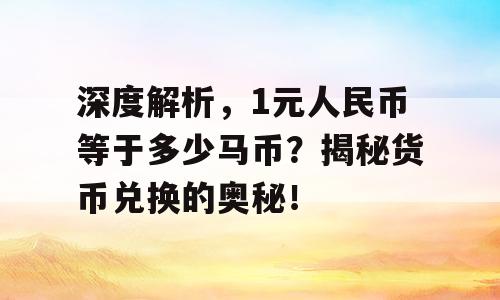 深度解析，1元人民币等于多少马币？揭秘货币兑换的奥秘！