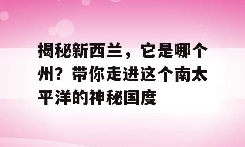揭秘新西兰，它是哪个州？带你走进这个南太平洋的神秘国度