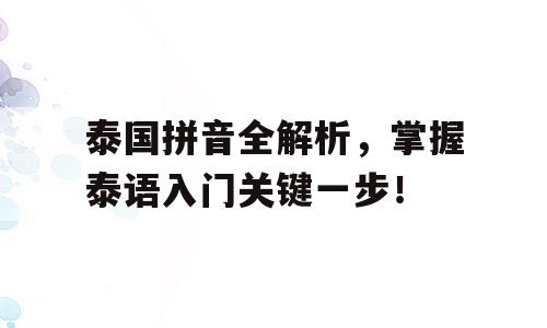 泰国拼音全解析，掌握泰语入门关键一步！