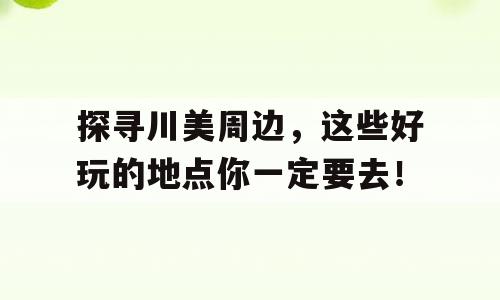 探寻川美周边，这些好玩的地点你一定要去！