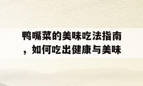 鸭嘴菜的美味吃法指南，如何吃出健康与美味