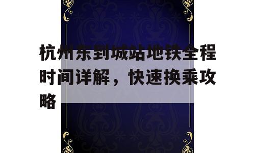 杭州东到城站地铁全程时间详解，快速换乘攻略
