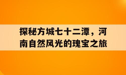 探秘方城七十二潭，河南自然风光的瑰宝之旅