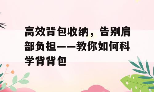 高效背包收纳，告别肩部负担——教你如何科学背背包