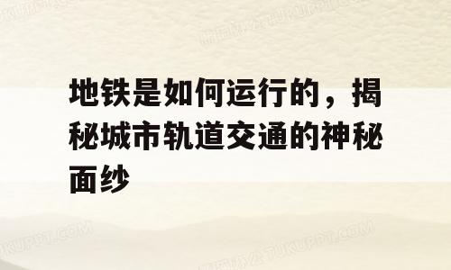 地铁是如何运行的，揭秘城市轨道交通的神秘面纱