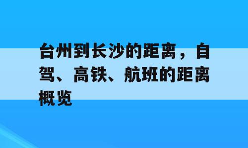台州到长沙的距离，自驾、高铁、航班的距离概览