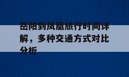 岳阳到凤凰旅行时间详解，多种交通方式对比分析