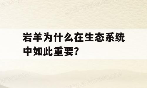 岩羊为什么在生态系统中如此重要？
