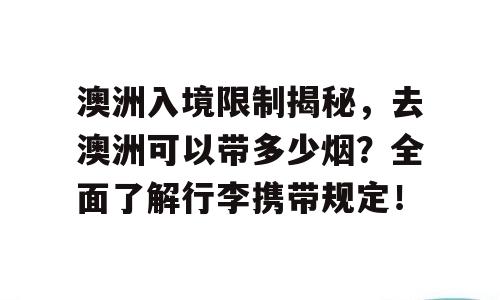 澳洲入境限制揭秘，去澳洲可以带多少烟？全面了解行李携带规定！