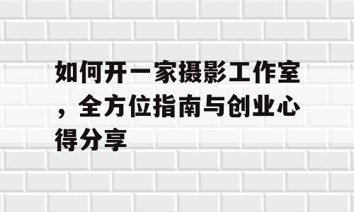 如何开一家摄影工作室，全方位指南与创业心得分享