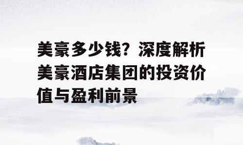 美豪多少钱？深度解析美豪酒店集团的投资价值与盈利前景