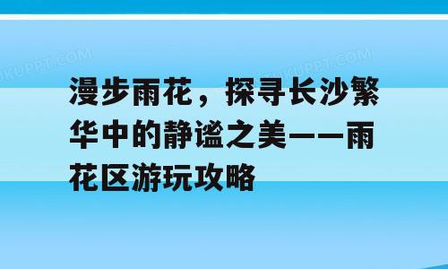 漫步雨花，探寻长沙繁华中的静谧之美——雨花区游玩攻略